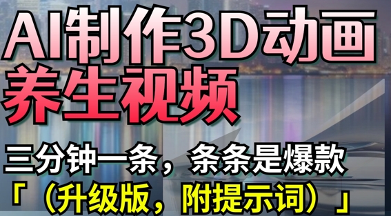 AI制作3D动画养生视频，三分钟一条，条条是爆款(升级版，附提示词)-聊项目