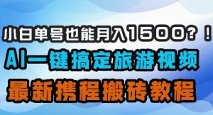 小白单号也能月入1500？AI一键搞定旅游视频，最新携程搬砖教程-聊项目