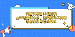 抖音训练营30期资料，全域运营核心点，视频剪辑工具箱 素材脚本与话术整理-聊项目
