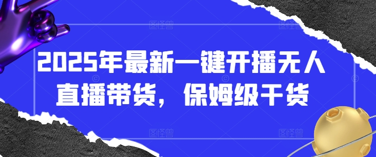 2025年最新一键开播无人直播带货，保姆级干货-聊项目