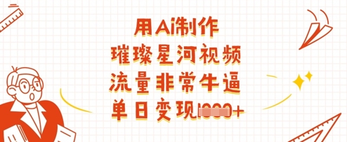用Ai制作璀璨星河视频，流量非常牛逼，单日变现多张-聊项目