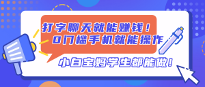 打字聊天就能赚钱！0门槛手机就能操作，小白宝妈学生都能做!-聊项目