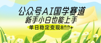 公众号AI国学爆文，国学赛道风口，新手小白也能轻松上手，单日稳定变现几张-聊项目