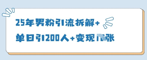 25年男粉引流拆解+单日引200人+变现多张-聊项目