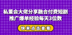 私董会大佬分享融合付费短剧推广爆单经验每天3位数-聊项目