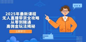 2025年最新课程，无人直播带货全攻略，从零到精通，高佣金玩法揭秘-聊项目