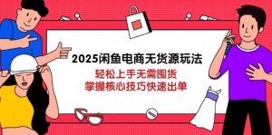 2025闲鱼电商无货源玩法:轻松上手无需囤货,掌握核心技巧快速出单-聊项目