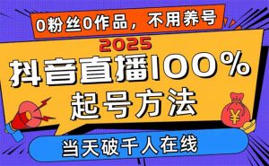 2025抖音直播100%起号方法，0粉丝0作品当天破千人在线 可配合多种变现方式-聊项目