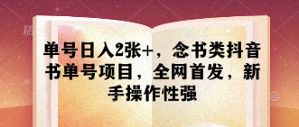 单号日入2张+，念书类抖音书单号项目，全网首发，新手操作性强-聊项目