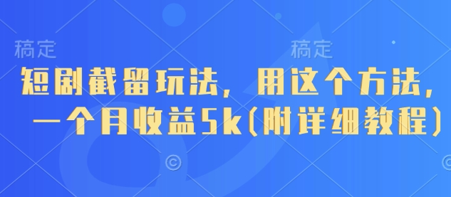 短剧截留玩法，用这个方法，一个月收益5k(附详细教程)-聊项目