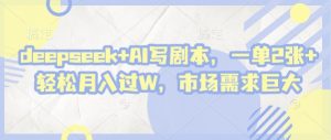 deepseek+AI写剧本，一单2张+ 轻松月入过W，市场需求巨大-聊项目