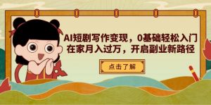 AI短剧写作变现,0基础轻松入门,在家月入过万,开启副业新路径-聊项目