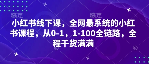 小红书线下课，全网最系统的小红书课程，从0-1，1-100全链路，全程干货满满-聊项目