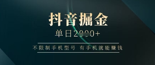 抖音掘金单日收益上千，不限制手机型号，有手机就能挣钱【揭秘】-聊项目