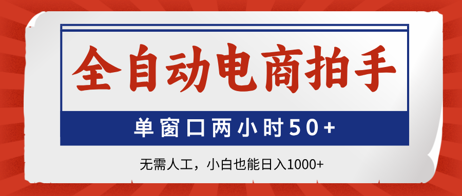 全自动电商拍手，单窗口两小时50+无需人工，小白也能日入1000+-聊项目