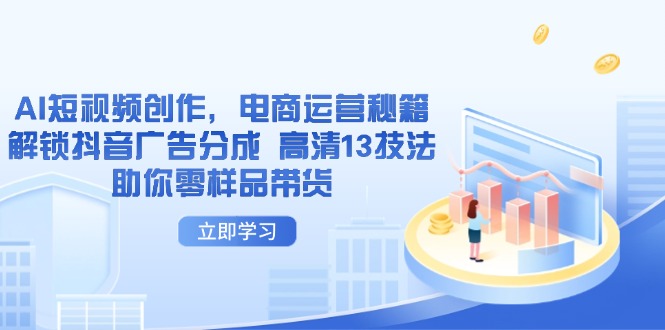 AI短视频创作，电商运营秘籍，解锁抖音广告分成 高清13技法助你零样品带货-聊项目
