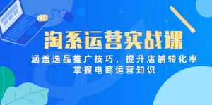 淘系运营实战课,涵盖选品推广技巧,提升店铺转化率,掌握电商运营知识-聊项目