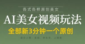 各类AI美女视频玩法,3分钟一个原创,当天可变现-聊项目