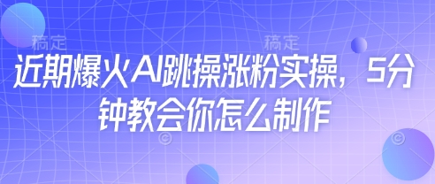 近期爆火AI跳操涨粉实操，5分钟教会你怎么制作-聊项目