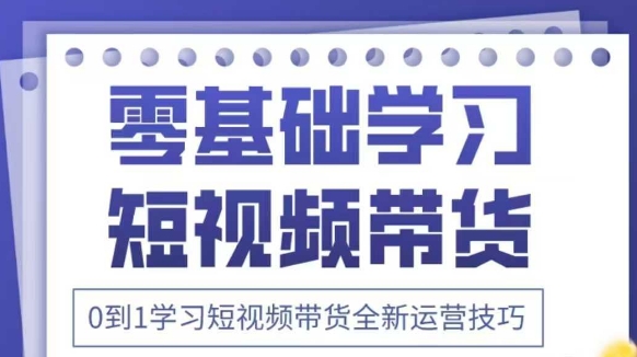 抖音全新短视频带货运营技巧，2025年新课，0到1学习短视频带货全新运营技巧-聊项目