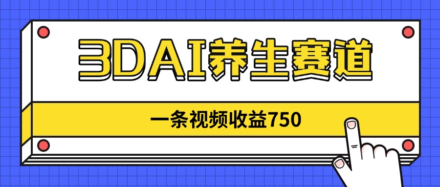 3DAI养生赛道，一条视频赚了750，新蓝海，目前做的人不多！-聊项目