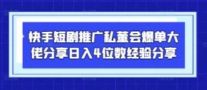 快手短剧推广私董会爆单大佬分享日入4位数经验分享-聊项目