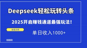 Deepseek轻松玩转头条，2025开启赚钱通道最强玩法！单日收入1000+-聊项目