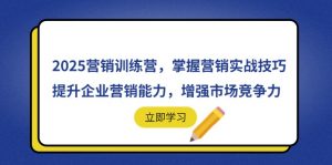 2025营销训练营,掌握营销实战技巧,提升企业营销能力,增强市场竞争力-聊项目