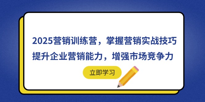 2025营销训练营，掌握营销实战技巧，提升企业营销能力，增强市场竞争力-聊项目