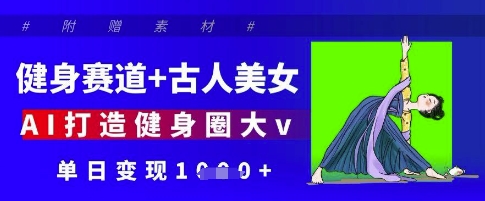健身赛道+古人美女，AI打造健身圈大v，单日变现多张-聊项目