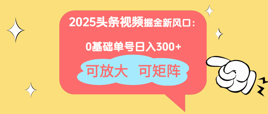 2025头条视频掘金新风口：0基础日入300+，可放大，可矩阵-聊项目