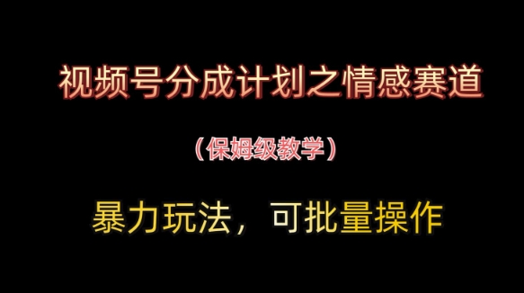 视频号分成计划之情感赛道暴力玩法，可批量操作，保姆级教学-聊项目