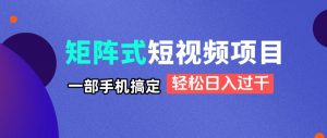 矩阵式短视频项目揭秘，一部手机搞定，轻松日入过千-聊项目