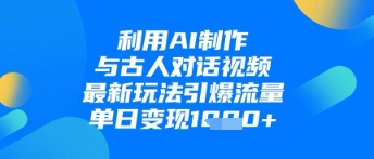 利用AI制作与古人对话的视频，最新玩法引爆流量，单日变现1k-聊项目