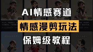 AI情感赛道 情感漫剪玩法 保姆级教程 操作简单 一鱼多吃-聊项目