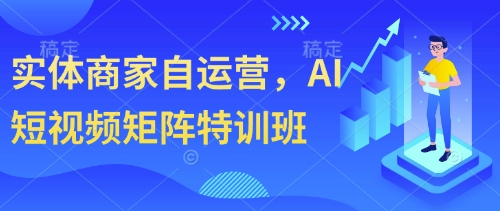 实体商家自运营，AI短视频矩阵特训班-聊项目