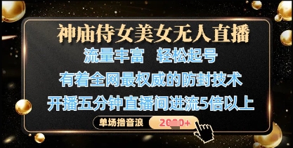 神庙侍女美女无人直播，轻松起号，有着全网最权威的防封技术，单场撸音浪1k+-聊项目
