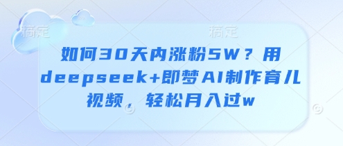 如何30天内涨粉5W？用deepseek+即梦AI制作育儿视频，轻松月入过w-聊项目