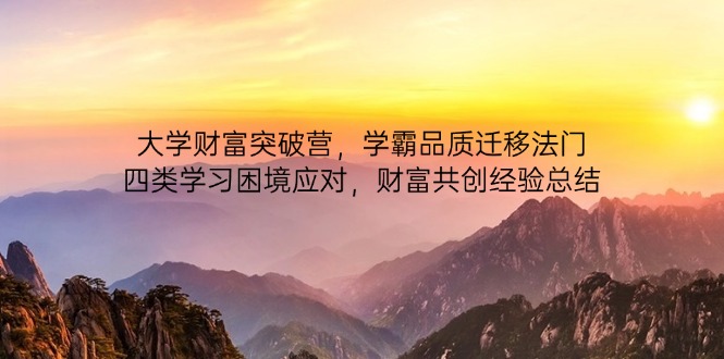 大学财富突破营，学霸品质迁移法门，四类学习困境应对，财富共创经验总结-聊项目