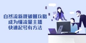 自然流新规破圈攻略【4月6更新】:成为懂流量主播,快速起号有方法-聊项目