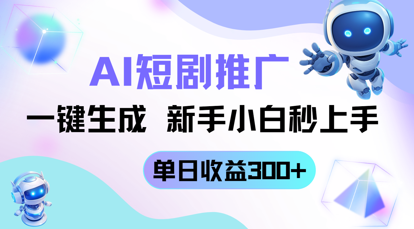 短剧推广新玩法，AI一键生成，新手小白秒上手，单日收益300+-聊项目