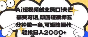Ai短视频创业风口，夫妻搞笑对话，动画短视频五分钟做一条，可矩阵操作，轻松日入1k+【揭秘】-聊项目