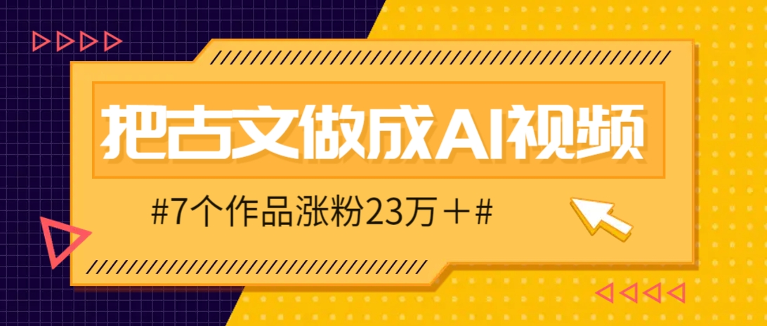 把课本里的古文做成爆火AI视频！流量猛的不行，7个作品涨粉23万＋-聊项目