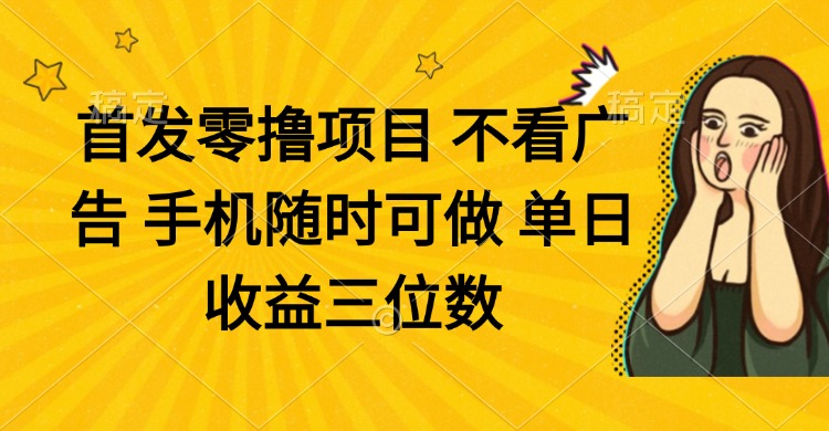 零撸项目 不看广告 手机随时可做 单日收益三位数-聊项目