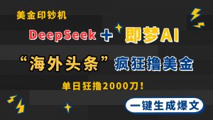 DeepSeek+即梦AI出海，美金印钞机，在“海外头条”疯狂撸美金，一键生…-聊项目