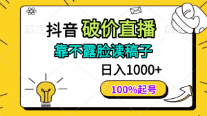 抖音破价直播,靠不露脸读稿子, 日入多张,100%起号-聊项目