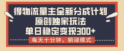 得物流量主全新分成计划模式，原创独家玩法，每天十分钟，躺挣模式，单日稳定变现3张+【揭秘】-聊项目