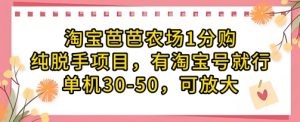 淘宝芭芭农场1分购纯脱手项目，有淘宝号就行单机30-50，可放大-聊项目