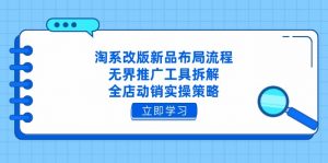 淘系改版新品布局流程，无界推广工具拆解，全店动销实操策略-聊项目
