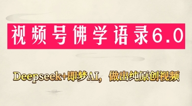 视频号佛学禅语6.0，用Deepseek+即梦ai，做纯原创视频，新手小白，也能月入1W+-聊项目